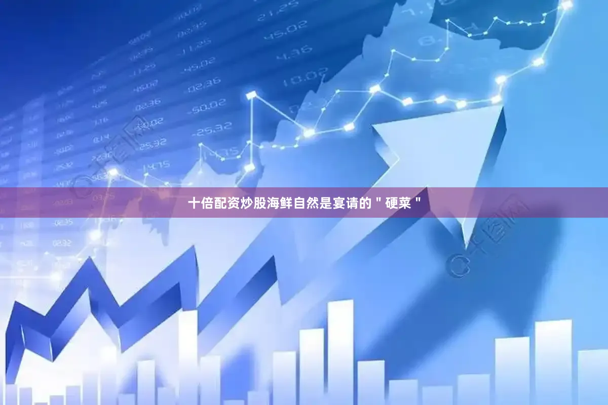 十倍配资炒股海鲜自然是宴请的＂硬菜＂