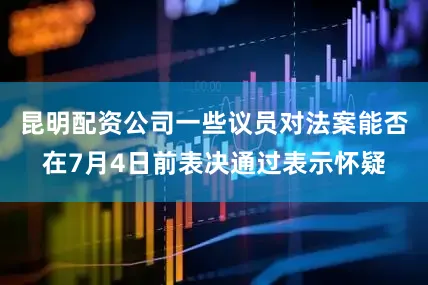 昆明配资公司一些议员对法案能否在7月4日前表决通过表示怀疑