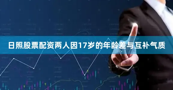 日照股票配资两人因17岁的年龄差与互补气质