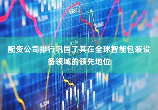 配资公司排行巩固了其在全球智能包装设备领域的领先地位