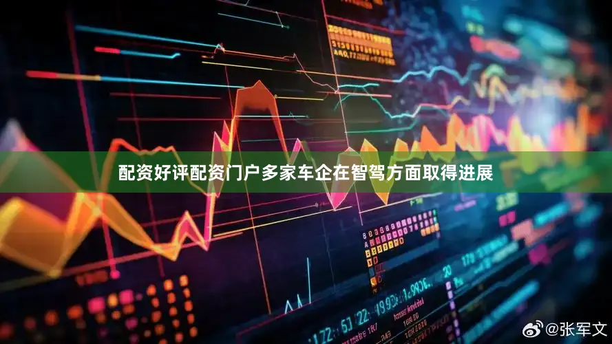 配资好评配资门户多家车企在智驾方面取得进展