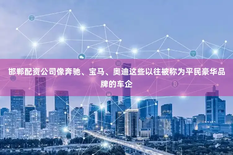邯郸配资公司像奔驰、宝马、奥迪这些以往被称为平民豪华品牌的车企