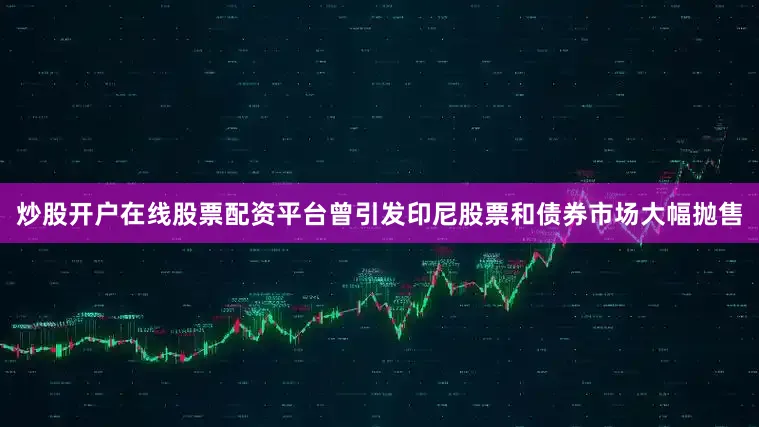 炒股开户在线股票配资平台曾引发印尼股票和债券市场大幅抛售