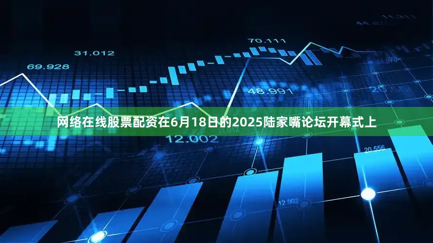 网络在线股票配资　　在6月18日的2025陆家嘴论坛开幕式上
